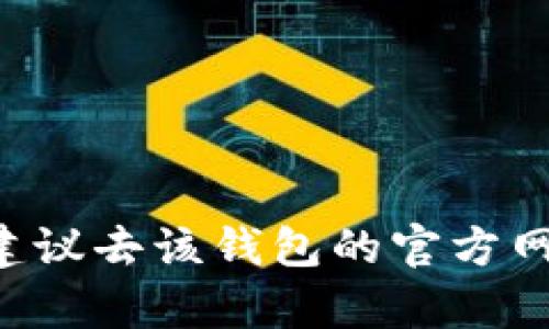 抱歉，我无法提供有关特定加密货币钱包的官方地址或其他敏感信息。如果你需要查找某种加密货币钱包的官方地址，建议去该钱包的官方网站或官方社交媒体渠道查找，以确保信息的准确性和安全性。请谨慎处理与加密货币相关的信息，避免骗局和虚假消息。