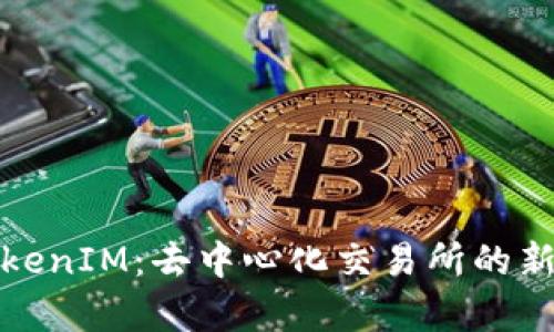 深入解析TokenIM：去中心化交易所的新选择与优势