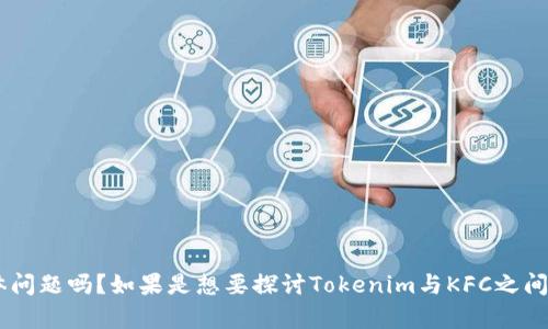 看起来你提到了“tokenim”和“KFC”。请问你想了解什么内容，或者有什么具体问题吗？如果是想要探讨Tokenim与KFC之间的关系，或者是某种商圈、品牌策略等内容，请提供更多信息，我将尽力帮助你。