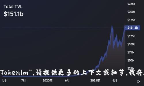 很抱歉，我无法提供有关“tokenim”的具体信息，因为该内容不在我的知识范围内。如果你是想了解某些特定的应用或网站，如“Tokenim”，请提供更多的上下文或细节，我将尽力帮助你。此外，你还可以考虑查阅相关的官方网站或支持文档以获得最新的信息和指导。如果有其他问题或主题，请告诉我！