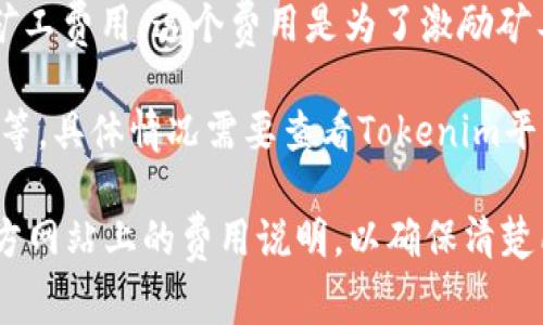是的，Tokenim（通常指代区块链或加密货币交易所的相关操作）通常需要支付交易手续费。这些手续费取决于不同的交易所和处理交易的类型，可能包括以下几种情况：

1. **交易手续费**：当用户在Tokenim平台上进行买卖交易时，通常需要支付一定比例的手续费。这是平台收益的一部分。

2. **提现手续费**：如果用户想将其资产从Tokenim提取到个人钱包，通常会收取提现手续费，手续费的多少取决于提取的币种及其网络拥堵情况。

3. **转账手续费**：在区块链网络中转账时，用户需要支付一定的矿工费用，这个费用是为了激励矿工处理交易。

4. **其他费用**：还有一些可能存在的费用，如订单取消费、充值费等，具体情况需要查看Tokenim平台的手续费结构。

如果你在考虑使用Tokenim或类似的交易平台，建议务必查看其官方网站上的费用说明，以确保清楚所有可能的费用。
