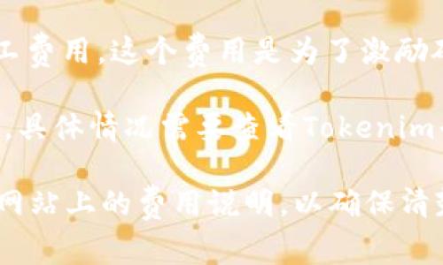 是的，Tokenim（通常指代区块链或加密货币交易所的相关操作）通常需要支付交易手续费。这些手续费取决于不同的交易所和处理交易的类型，可能包括以下几种情况：

1. **交易手续费**：当用户在Tokenim平台上进行买卖交易时，通常需要支付一定比例的手续费。这是平台收益的一部分。

2. **提现手续费**：如果用户想将其资产从Tokenim提取到个人钱包，通常会收取提现手续费，手续费的多少取决于提取的币种及其网络拥堵情况。

3. **转账手续费**：在区块链网络中转账时，用户需要支付一定的矿工费用，这个费用是为了激励矿工处理交易。

4. **其他费用**：还有一些可能存在的费用，如订单取消费、充值费等，具体情况需要查看Tokenim平台的手续费结构。

如果你在考虑使用Tokenim或类似的交易平台，建议务必查看其官方网站上的费用说明，以确保清楚所有可能的费用。