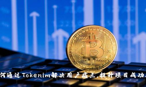 如何通过Tokenim解决用户痛点,提升项目成功率?