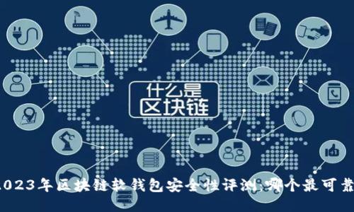 2023年区块链软钱包安全性评测：哪个最可靠？
