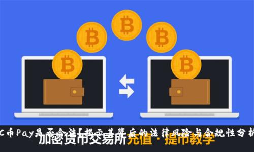 C币Pay是否合法？揭示其背后的法律风险与合规性分析
