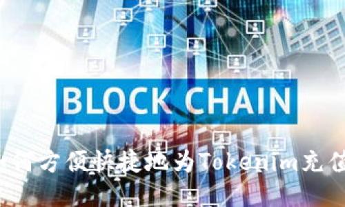如何方便快捷地为Tokenim充值？