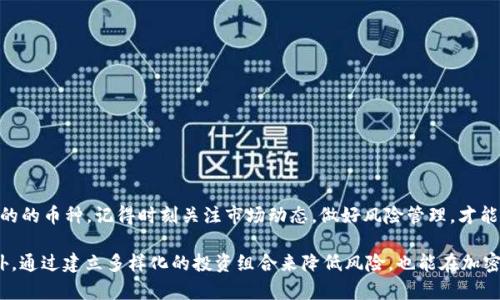 选择Tokenim中的币种时，可以参考以下几个步骤，以确保你能做出明智的投资决策。

1. 了解市场和研究币种
在做出任何投资决策之前，首先要对市场有一个整体的了解。你可以通过以下几个途径来进行研究：
ul
    li查看相关的加密货币新闻网站，了解市场动态。/li
    li加入加密货币社区，如Reddit、Telegram等，获取第一手的信息。/li
    li关注社交媒体上的关键意见领袖（KOL）和分析师。/li
    li使用CoinMarketCap和CoinGecko等平台，查看不同币种的市值、交易量等数据。/li
/ul

2. 分析项目背景和团队
每个加密货币都有其背后的项目和开发团队。了解项目的白皮书，查看团队成员的资历和历史，可以帮助你判断币种的潜力。重点关注：
ul
    li项目目标：是否真实解决某个特定的问题？/li
    li开发团队：团队成员的背景和经验如何？是否有成功的项目案例？/li
    li社区支持：项目是否有活跃的社区支持，社区的反馈如何？/li
/ul

3. 查看技术指标
技术指标是评估币种表现的另一重要因素。考虑以下几个方面：
ul
    li历史价格走势：分析过去的价格变化，看看是否有长期的增长趋势。/li
    li市场情绪：关注交易量和市值等数据，了解市场对该币种的热情程度。/li
    li技术分析：利用图表和技术指标，判断未来的价格走势。/li
/ul

4. 评估风险和收益
所有投资都会有风险，因此必须评估你愿意承担的风险与潜在的收益：
ul
    li资金量：你能承受的损失是多少？这笔资金是否是你可以承担的风险？/li
    li投资期限：你是希望短期获利还是长期持有？不同的投资目的需要不同的策略。/li
    li市场动荡：加密市场的波动性很高，做好承受价格波动的心理准备。/li
/ul

5. 多样化投资组合
为了降低风险，不建议将所有资金投入到一个币种中。通过多样化投资组合，可以在一定程度上分散风险：
ul
    li选择不同类型的币种，比如主流币种和新兴项目的组合。/li
    li定期调整投资组合，确保你的资产配置符合市场变化和你的投资目标。/li
    li关注稳定币的使用，帮助你在市场动荡中保持一定的价值。/li
/ul

结论
在Tokenim平台上选择币种并不是一个简单的决定。通过深入的研究和全面的评估，你可以找到符合自身投资目的的币种。记得时刻关注市场动态，做好风险管理，才能在这个变化迅速的市场中取得可持续的成功。

总的来说，选择Tokenim中的币种时，一定要全面了解市场，研究项目背景，分析技术指标，并评估风险与收益。此外，通过建立多样化的投资组合来降低风险，也能在加密市场的波动中找到适合你自己的投资策略。希望这些建议能够帮助你在Tokenim平台上做出更明智的投资选择！