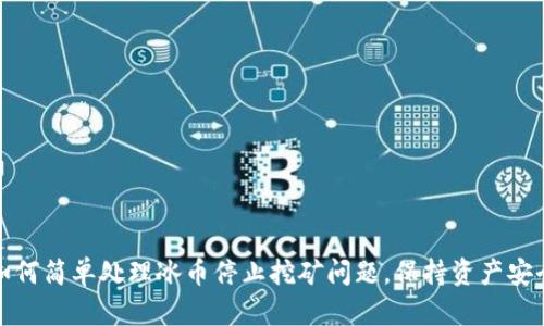如何简单处理冰币停止挖矿问题,保持资产安全