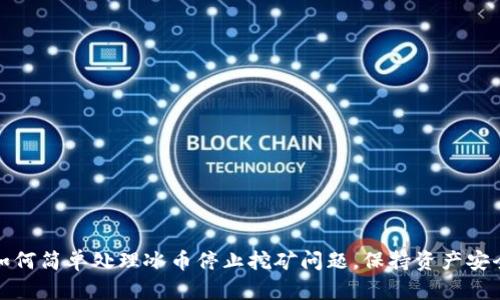 如何简单处理冰币停止挖矿问题,保持资产安全