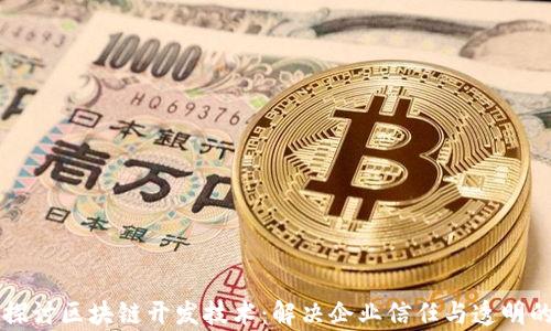 深入探讨区块链开发技术:解决企业信任与透明的痛点