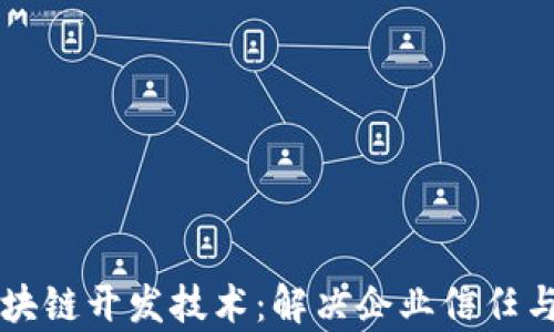 深入探讨区块链开发技术:解决企业信任与透明的痛点