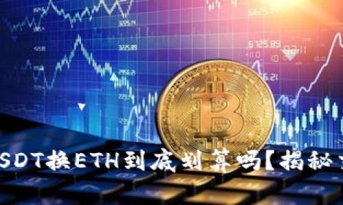 Tokenim钱包USDT换ETH到底划算吗？揭秘交易背后的真相