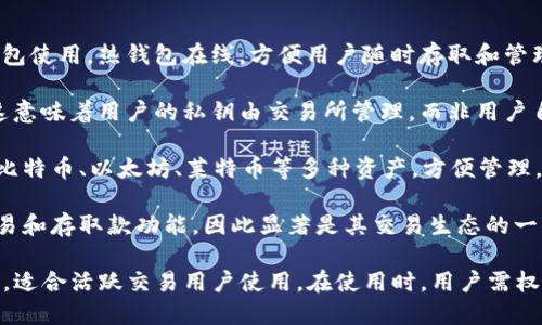 OKEx钱包属于一种数字资产钱包，具体分类可以详细分为以下几种类型：

1. **热钱包（Hot Wallet）**：OKEx钱包在用户进行日常交易时，通常作为热钱包使用。热钱包在线，方便用户随时存取和管理数字资产，但由于连接互联网，相较于冷钱包安全性稍低。

2. **中心化钱包**：OKEx钱包是由OKEx交易所提供的服务，属于中心化钱包。这意味着用户的私钥由交易所管理，而非用户自己保管。这种方式为用户提供了更为便利的服务，但也需要信任平台的安全性。

3. **多币种钱包**：OKEx钱包支持多种数字货币，用户可以在一个钱包中存储比特币、以太坊、莱特币等多种资产，方便管理。

4. **交易所钱包**：作为一个交易所，OKEx钱包主要用于支持其交易平台的交易和存取款功能，因此显著是其交易生态的一部分。

综上所述，OKEx钱包可以被视为一种便捷但相对安全性较低的数字资产热钱包，适合活跃交易用户使用。在使用时，用户需权衡便利性和安全性，根据个人需求做出选择。