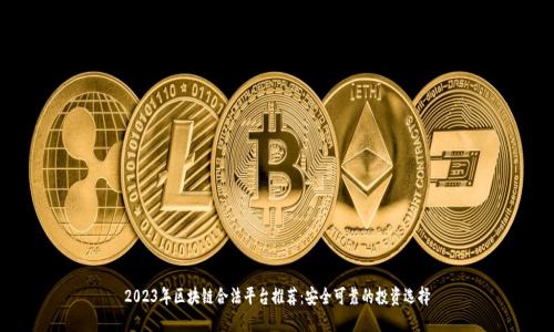 2023年区块链合法平台推荐：安全可靠的投资选择