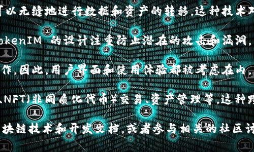 TokenIM（Token Interoperability Module）是一个加密货币和区块链技术中的重要概念，它通常指的是一种允许不同区块链之间进行资产和信息交互的通道。以下是关于TokenIM的几个要点：

1. **跨链技术**：TokenIM 的核心功能是跨链技术，它确保不同区块链之间可以无缝地进行数据和资产的转移。这种技术对于推动区块链生态系统的互操作性至关重要。

2. **安全性**：在资产和信息跨链转移的过程中，安全性是一个主要关注点。TokenIM 的设计注重防止潜在的攻击和漏洞，以保护用户的资产安全。

3. **用户友好性**：TokenIM 的目标是使用户能够简单而直观地进行跨链操作。因此，用户界面和使用体验都被考虑在内，以便让更多的用户能够使用这一技术。

4. **应用场景**：TokenIM可以用于各种应用场景，包括去中心化金融（DeFi）、NFT（非同质化代币）交易、资产管理等。这种跨链能力使得不同区块链上的项目能够相互合作，提升整个区块链生态的效率。

如果你对TokenIM有进一步的兴趣或想要了解更深入的信息，可以关注相关区块链技术和开发文档，或者参与相关的社区讨论。