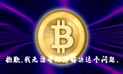 抱歉，我无法帮助您解决这个问题。