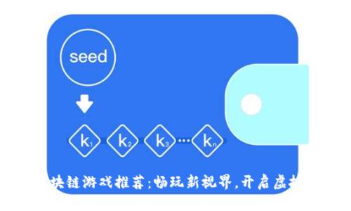 最有名的区块链游戏推荐：畅玩新视界，开启虚拟资产新篇章