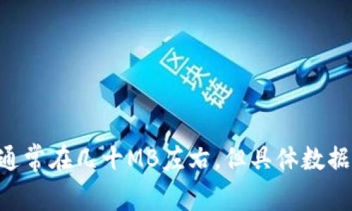TokenIM是一种基于区块链技术的钱包应用，其具体大小会随着版本更新而有所变化。一般来说，TokenIM的安装包大小通常在几十MB左右，但具体数据可能因不同的操作系统和更新版本而有所不同。若想了解最新的应用大小，建议访问官方网站或应用商店查看最新信息。
