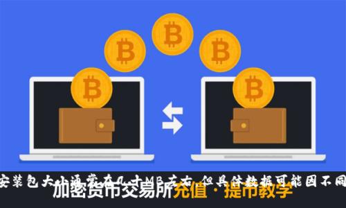 TokenIM是一种基于区块链技术的钱包应用，其具体大小会随着版本更新而有所变化。一般来说，TokenIM的安装包大小通常在几十MB左右，但具体数据可能因不同的操作系统和更新版本而有所不同。若想了解最新的应用大小，建议访问官方网站或应用商店查看最新信息。