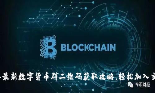 2023年最新数字货币群二维码获取攻略，轻松加入交易社区