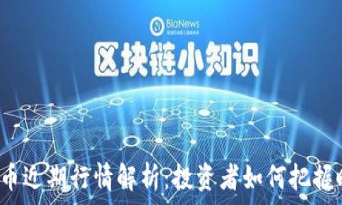   
莱特币近期行情解析：投资者如何把握时机？