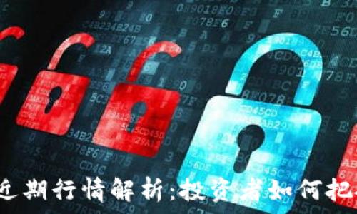   
莱特币近期行情解析：投资者如何把握时机？