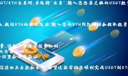要将USDT（Tether）兑换成ETH（以太坊），您可以使用加密货币交易所或去中心化交易所（DEX）。下面是一个基本的步骤指南，帮助您完成这一过程：

### 1. 选择交易所

首先，您需要选择一个可以进行USDT和ETH交易的交易所。常见的交易所包括：

- **集中式交易所（CEX）**: 如币安（Binance）、火币（Huobi）、Coinbase等，提供便捷的用户体验和多种交易对。
- **去中心化交易所（DEX）**: 如Uniswap、Sushiswap等，允许您直接在区块链上进行交易，不需要中介。

### 2. 注册并验证账户

如果您选择集中式交易所，您需要注册一个账户，并完成身份验证（KYC）。一般情况下，您需要提供电子邮件、手机号和身份证明文件。

### 3. 存入USDT

在您的交易所账户中，您需要将USDT存入。在交易所的“充值”或“存款”页面中，找到USDT的充值地址，并将您的USDT转入该地址。

### 4. 兑换USDT为ETH

存入USDT后，您可以进入交易所的“交易”或“市场”页面。搜索USDT/ETH交易对，并选择“交易”。输入您想要兑换的USDT数量，然后根据市场价格进行交易。确认交易信息无误后，提交交易。

### 5. 提取ETH

交易完成后，您可以将获得的ETH提取到您的钱包。进入钱包页面，找到ETH的提现选项，输入您的ETH钱包地址和提取数量，确认并提交提现请求。

### 6. 注意事项

- **手续费**: 不同交易所对交易和提取服务收取不同的手续费，请务必查看手续费细则。
- **滑点**: 在进行交易时，可能会有价格变动，注意滑点对您的交易影响。
- **安全性**: 确保使用安全的交易所，定期检查您账户的安全设置和两步验证。

这个过程简单易懂，但请根据您的情况选择适合的平台，并仔细阅读相关条款和条件。希望这能帮助您顺利完成USDT到ETH的兑换！