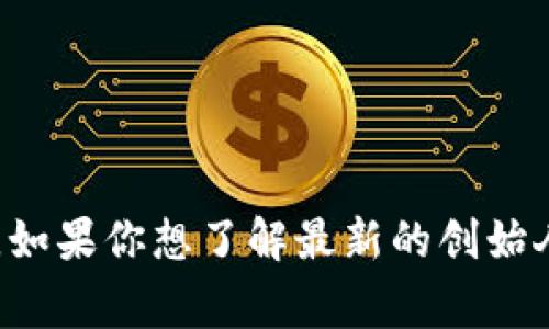 Tokenim是由一组致力于区块链和加密货币技术的人士创办的项目，具体创始人信息和团队成员可能会随着时间而变化。如果你想了解最新的创始人或团队信息，建议访问Tokenim的官方网站或查阅相关的媒介报道，因为这些信息常常会在项目的公告或白皮书中更新。