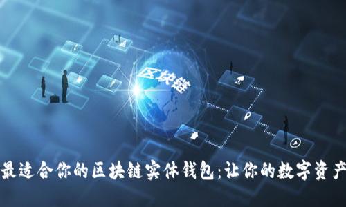 如何选择最适合你的区块链实体钱包：让你的数字资产安全无忧