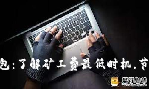 Tokenim钱包：了解矿工费最低时机，节省交易成本