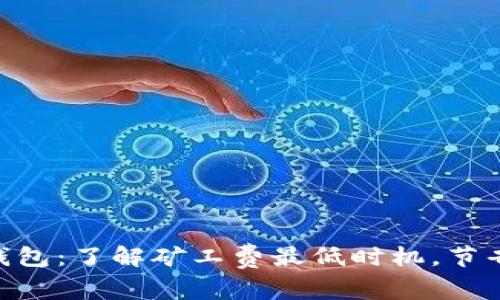 Tokenim钱包：了解矿工费最低时机，节省交易成本
