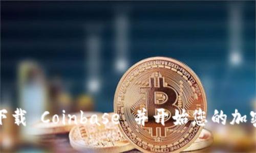 如何安全下载 Coinbase 并开始您的加密货币之旅