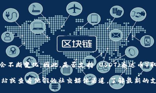 Tokenim 是一个相对较新的平台或项目，其支持的具体加密货币种类可能会不断变化。因此，是否支持 USDT（泰达币）取决于 Tokenim 的最新动态和公告。

如果你想确认 Tokenim 是否支持 USDT，建议你访问 Tokenim 的官方网站或查看他们的社交媒体渠道，了解最新的支持资产列表和相关信息。你也可以直接联系他们的客服以获得准确的信息。