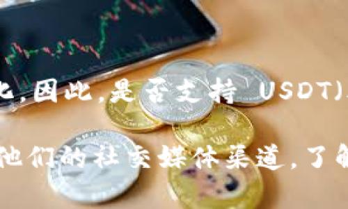 Tokenim 是一个相对较新的平台或项目，其支持的具体加密货币种类可能会不断变化。因此，是否支持 USDT（泰达币）取决于 Tokenim 的最新动态和公告。

如果你想确认 Tokenim 是否支持 USDT，建议你访问 Tokenim 的官方网站或查看他们的社交媒体渠道，了解最新的支持资产列表和相关信息。你也可以直接联系他们的客服以获得准确的信息。