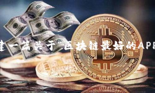 未能生成直接的答案。但我可以给你一个大致的框架，帮助你创建一篇关于“区块链最好的APP平台是哪个”的文章，包括、关键词和内容大纲。请查看以下示例：

选择最优区块链APP平台：让你轻松入门与应用
