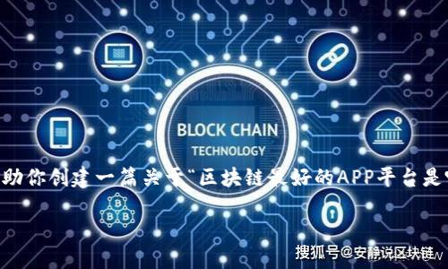 未能生成直接的答案。但我可以给你一个大致的框架，帮助你创建一篇关于“区块链最好的APP平台是哪个”的文章，包括、关键词和内容大纲。请查看以下示例：

选择最优区块链APP平台：让你轻松入门与应用