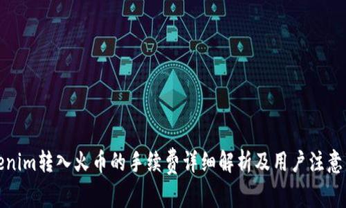Tokenim转入火币的手续费详细解析及用户注意事项