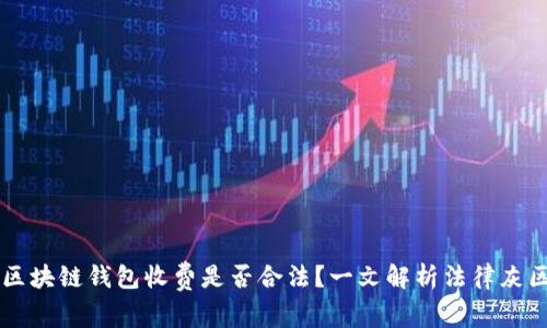 区块链钱包收费是否合法？一文解析法律灰区