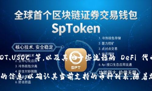 Tokenim 是一个去中心化交易所（DEX），其支持的币种会随着市场的发展和平台的更新而变化。一般来说，许多去中心化交易所会支持一些主流的加密货币，比如：

1. **比特币 (BTC)**
2. **以太坊 (ETH)**
3. **币安币 (BNB)**
4. **瑞波币 (XRP)**
5. **莱特币 (LTC)**

除此之外，Tokenim 可能还支持一些常见的稳定币，如 USDT、USDC 等，以及其他一些流行的 DeFi 代币和项目的代币。

建议你访问 Tokenim 的官方网站或者相关社区获取最新的信息，以确认其当前支持的币种列表。随着加密市场的快速变化，支持的币种可能会有所调整。