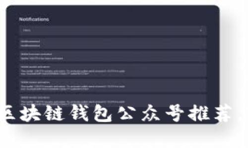 2023年最值得关注的区块链钱包公众号推荐，轻松掌握数字资产管理