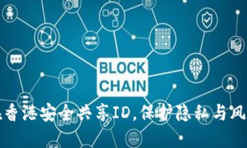 如何在香港安全共享ID，保护隐私与风险管理