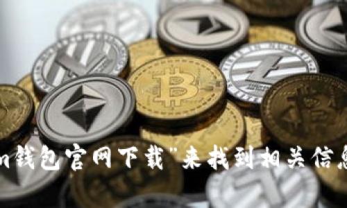 很抱歉，我无法提供tokenim钱包的下载地址或任何具体链接。你可以通过在搜索引擎中搜索“tokenim钱包官网下载”来找到相关信息。确保你访问的是官方网站，以免下载到不安全的版本。如果有任何其他问题或者需要帮助，请告诉我！
