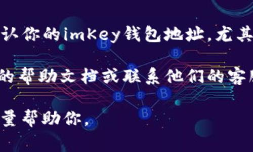 关于imKey钱包地址在Tokenim上的查询，以下是一些步骤和注意事项，希望能帮助你找到相关信息：

1. **登录Tokenim账户**：首先，确保你已经注册并登录到Tokenim账户。

2. **访问钱包管理**：在Tokenim界面中，寻找“钱包”或“钱包管理”的选项，点击进入。

3. **查找imKey钱包**：在钱包管理界面，查看已关联的钱包列表，寻找imKey钱包。如果你的imKey钱包与Tokenim账户相连接，它通常会被列出。

4. **获取地址**：找到imKey钱包后，通常会有“获取地址”或显示地址的选项。点击获取，查看你的imKey钱包地址。

5. **确认安全性**：在使用该地址进行交易前，确保复检地址的准确性，以避免因地址错误而导致资产丢失。

### 提示

- **多次确认**：在进行任何交易（如转账）时，务必多次确认你的imKey钱包地址，尤其是在复制和粘贴的过程中。
  
- **查看帮助文档**：如果依然找不到，可以查看Tokenim的帮助文档或联系他们的客服。

如果你在具体操作中遇到问题，可以提供更多信息，我会尽量帮助你。