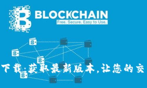Tokenim下载：获取最新版本，让您的交易更轻松
