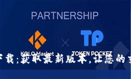 Tokenim下载：获取最新版本，让您的交易更轻松