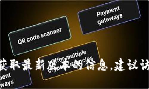 截至我最后的更新（2023年10月），Tokenim的最新版本信息并不在我的知识范围内。如果你想获取最新版本的信息，建议访问Tokenim的官方网站或其官方社区和社交媒体平台，以确保获取最新的更新和版本发布信息。