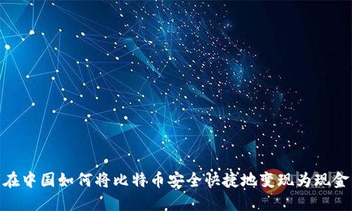 在中国如何将比特币安全快捷地变现为现金