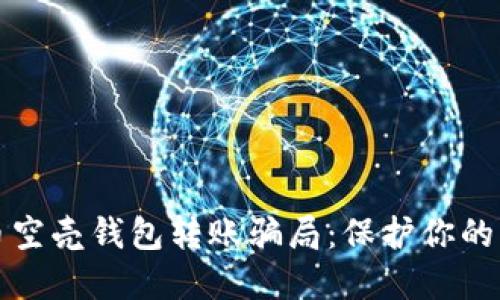 揭穿数字货币空壳钱包转账骗局：保护你的资产免受侵害
