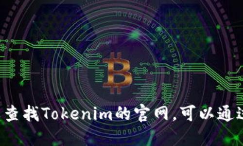 很抱歉，我无法提供实时的信息或网址。如果您需要查找Tokenim的官网，可以通过搜索引擎搜索“Tokenim官网”来获取最新的信息。