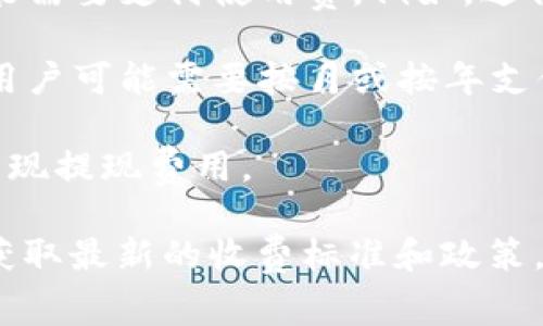 Tokenim是一种加密货币或区块链相关的服务，具体收费方式和费用可能会根据不同的服务内容而有所不同。通常，收费方式可能包括以下几种：

1. **交易手续费**：每进行一次交易，Tokenim可能会收取一定比例的手续费。这通常是基于交易金额的百分比，或者是固定的交易费用。

2. **使用费**：在某些平台上，用户在使用Tokenim的特定功能或服务时，可能需要支付使用费。例如，进行资产兑换或使用某些高级功能时的额外收费。

3. **订阅费**：如果Tokenim提供定期服务（如市场分析、实时数据监控等），用户可能需要按月或按年支付订阅费。

4. **提现费**：当用户将Tokenim的资产提现到其他钱包或平台时，可能会出现提现费用。

为了准确了解Tokenim的具体收费情况，建议查看其官方网站或联系其客服获取最新的收费标准和政策。在进行任何投资或使用服务之前，确保充分了解所有可能的费用和相关条款。